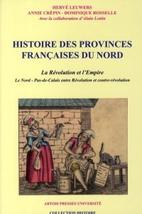 Histoire des provinces françaises du Nord. Tome 4, La Révolution et l'Empire - Le Nord-Pas-de-Calais - Leuwers Hervé - Crépin Annie - Rosselle Dominique