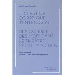 Où est ce corps que j'entends ?. Des corps et des voix dans le théâtre contemporain - Le Pors Sandrine - Longuenesse Pierre