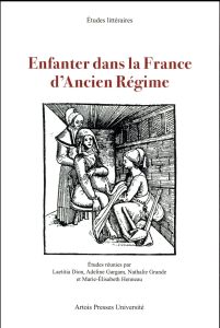 Enfanter dans la France d'Ancien Régime - Dion Laetitia - Gargam Adeline - Grande Nathalie -