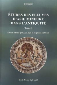 ETUDES DES FLEUVES D'ASIE MINEURE DANS L'ANTIQUITE - TOME I - TOME 1 - Dan Anca - Lebreton Stéphane