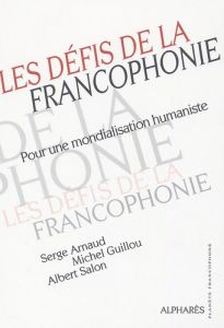 Les défis de la Francophonie. Pour une mondialisation humaniste - Arnaud Serge - Guillou Michel - Salon Albert