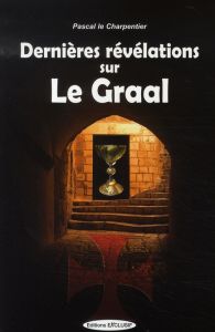 Dernières révélations sur le Graal - Le Charpentier Pascal