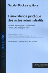 L'inexistence juridique des actes administratifs. Essai de théorie juridique comparée : France, Chil - Bocksang Hola Gabriel - Picard Etienne