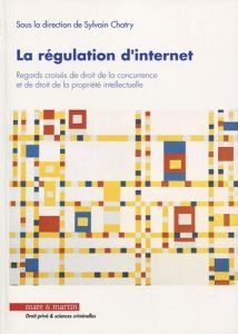 La régulation d'internet. Regards croisés de droit de la concurrence et de droit de la propriété int - Chatry Sylvain - Picod Yves