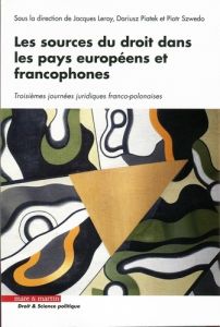 Les sources du droit dans les pays européens et francophones. Troisièmes journées juridiques franco- - Leroy Jacques - Piatek Dariusz - Szwedo Piotr