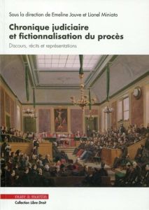 Chronique judiciaire et fictionnalisation du procès. Discours, récits et représentations - Jouve Emeline - Miniato Lionel