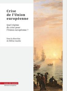 Crise de l'Union européenne. Quel régime de crise pour l'Union européenne ? - Gaudin Hélène