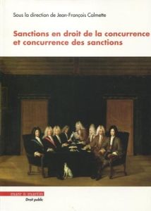 Sanctions en droit de la concurrence et concurrence des sanctions. Actes du colloque organisé par le - Calmette Jean-François - Picod Yves