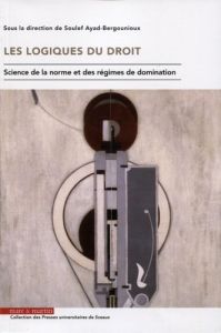 Les logiques du droit. Science de la norme et des régimes de domination - Ayad-Bergounioux Soulef