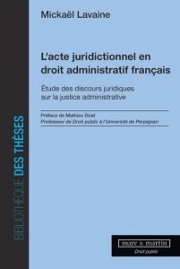 L'acte juridictionnel en droit administratif français. Etude des discours juridiques sur la justice - Lavaine Mickaël - Doat Mathieu