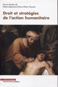 Droit et stratégies de l'action humanitaire - Aeberhard Patrick - Chaumet Pierre-Olivier