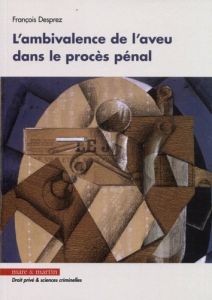 L'ambivalence de l'aveu dans le procès pénal - Desprez François