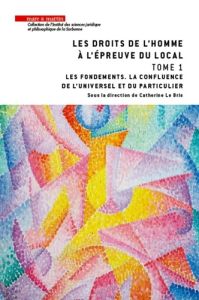 Les droits de l'homme à l'épreuve du local. Tome 1, Les fondements. La confluence de l'universel et - Le Bris Catherine