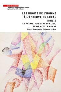 Les droits de l'homme à l'épreuve du local. Tome 2, La praxis. Agis en ton lieu, pense avec le monde - Le Bris Catherine