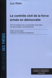 Le contrôle civil de la force armée en démocratie. Droit et pratique de la suprématie civile dans le - Klein Luc - Maulin Eric