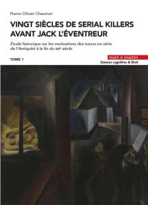 Vingt siècles de serial killers avant Jack l'Eventreur. Etude historique sur les motivations des tue - Chaumet Pierre-Olivier - Puigelier Catherine - Tij