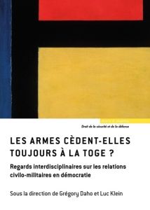 Les armes cèdent-elles toujours à la toge ? Regards interdisciplinaires sur les relations civilo-mil - Daho Grégory - Klein Luc