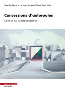 Concessions d'autoroutes. Quels enjeux ? Quelles perspectives ? - Delahaye Vincent - Vila Jean-Baptiste