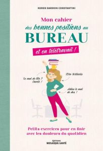 Mon cahier des bonnes position au bureau, et en télétravail ! Petits exercices pour en finir avec le - Darmon Constantini Keren - Lemoine Mahaut