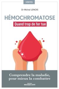 Hémochromatose, quand trop de fer tue. Comprendre la maladie pour mieux la combattre - Lenois Michel