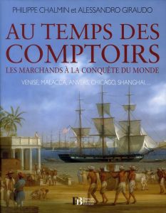 Au temps des comptoirs. Les marchands à la conquête du monde - Chalmin Philippe - Giraudo Alessandro