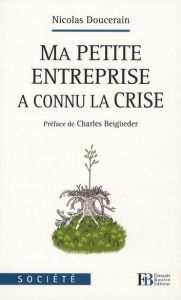 Ma petite entreprise a connu la crise - Doucerain Nicolas - Beigbeder Charles