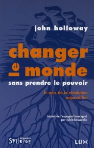 Changer le monde sans prendre le pouvoir. Le sens de la révolution aujourd'hui - Holloway John - Bosserelle Sylvie