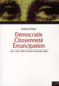 Démocratie, citoyenneté, émancipation. Marx, Lefort, Balibar, Rancière, Rosanvallon, Negri... - Artous Antoine