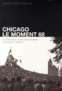 Chicago : le moment 68. Territoires de la contestation étudiante et répression - Rolland-Diamond Caroline