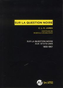 Sur la question noire. La question noire aux Etats-Unis 1935-1967 - James CLR - Soumahoro Maboula - Delgado Hoch Emman