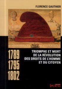 Triomphe et mort de la révolution des droits de l'homme et du citoyen. 1789-1795-1802 - Gauthier Florence