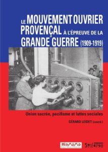 Le mouvement ouvrier provençal à l'épreuve de la Grande Guerre. Union sacrée, pacifisme et luttes so - Leidet Gérard