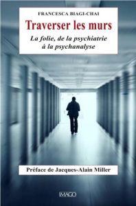 Traverser les murs. La folie, de la psychiatrie à la psychanalyse - Biagi-Chai Francesca - Miller Jacques-Alain - Leve