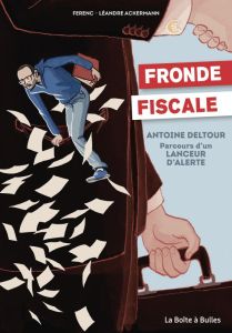 Fronde fiscale. Antoine Deltour : Parcours d'un lanceur d'alerte - Ferenc - Ackermann Léandre