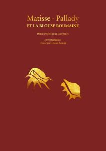 Matisse-Pallady et la blouse roumaine. Deux artistes sous la censure - Lemny Doïna - Matisse Henri - Pallady Theodor