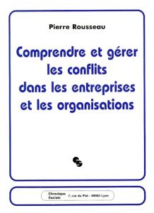 Comprendre et gérer les conflits dans les entreprises et les organisations - Rousseau Pierre