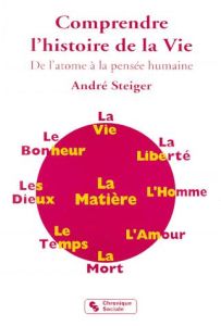 COMPRENDRE L'HISTOIRE DE LA VIE. De l'atome à la pensée humaine - Steiger André