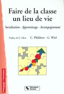 Faire de la classe un lieu de vie. Socialisation, apprentissage, accompagnement, 2ème édition - Philibert Christian - Wiel Gérard