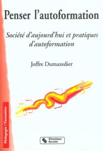 Penser l'autoformation. Société d'aujourd'hui et pratiques d'autoformation - Dumazedier Joffre