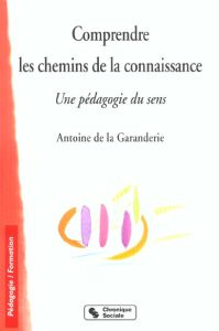 Comprendre les chemins de la connaissance. Une pédagogie du sens - La Garanderie Antoine de