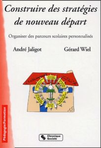 Construire des stratégies de nouveau départ (école-collège-lycée). Organiser des parcours scolaires - Jaligot André - Wiel Gérard - Delobre Denis