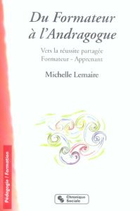 Du Formateur à l'Andragogue. Vers la réussite partagée Formateur-Apprenant - Lemaire Michelle