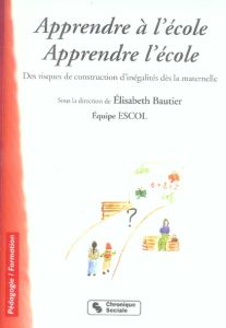 Apprendre à l'école. Apprendre l'école. Des risques de construction d'inégalités dès la maternelle - Bautier Elisabeth