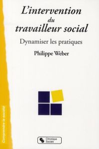 L'intervention du travailleur social. Dynamiser les pratiques - Weber Philippe