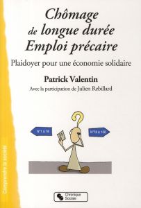 Chômage de longue durée - Emploi précaire. Plaidoyer pour une économie solidaire - Valentin Patrick - Rebillard Julien