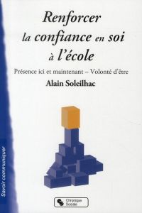 Renforcer la confiance en soi à l'école. Présence ici et maintenant et volonté d'être - Soleilhac Alain