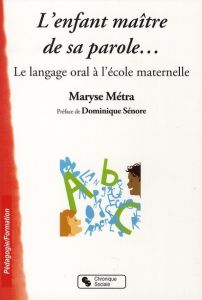 L'enfant maître de sa parole... Le langage oral à l'école maternelle - Métra Maryse - Sénore Dominique