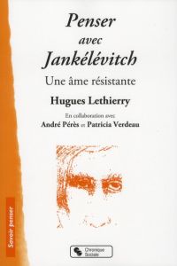 Penser avec Jankélévitch. Une âme résistante - Lethierry Hugues - Pérès André - Verdeau Patricia