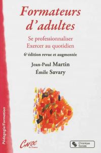 Formateur d'adultes. Se professionnaliser, exercer au quotidien, 6e édition revue et augmentée - Martin Jean-Paul - Savary Emile