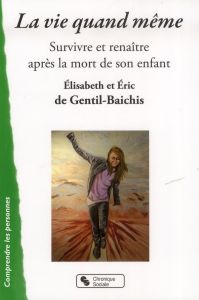 La vie quand même. Survivre et renaître après la mort de son enfant - Gentil-Baichis Elisabeth de - Gentil-Baichis Eric